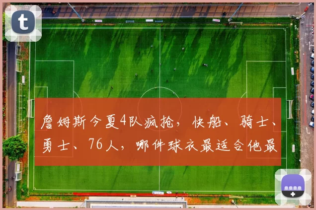 詹姆斯今夏4队疯抢，快船、骑士、勇士、76人，哪件球衣最适合他最后一舞
