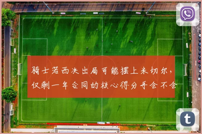 骑士若西决出局可能摆上米切尔，仅剩一年合同的核心得分手会不会被管理层放弃